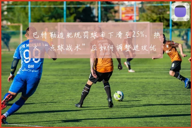 巴特勒造犯规罚球率下滑至25%，热火“点球战术”应如何调整进攻优先级