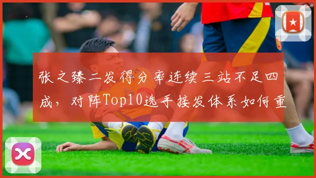 张之臻二发得分率连续三站不足四成,对阵Top10选手接发体系如何重构?