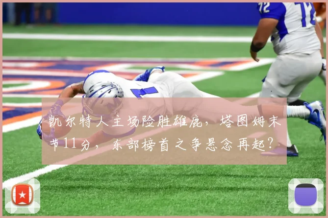 凯尔特人主场险胜雄鹿，塔图姆末节11分，东部榜首之争悬念再起？